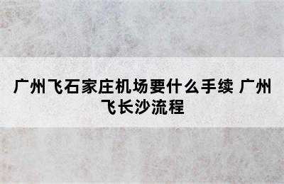 广州飞石家庄机场要什么手续 广州飞长沙流程